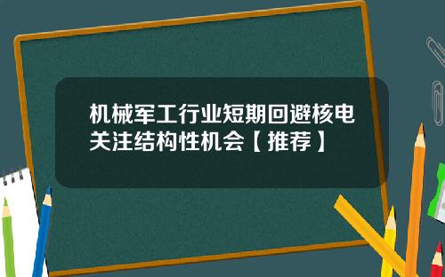 机械军工行业短期回避核电关注结构性机会【推荐】