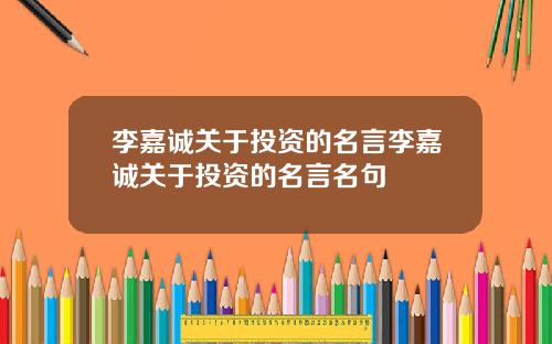 李嘉诚关于投资的名言李嘉诚关于投资的名言名句