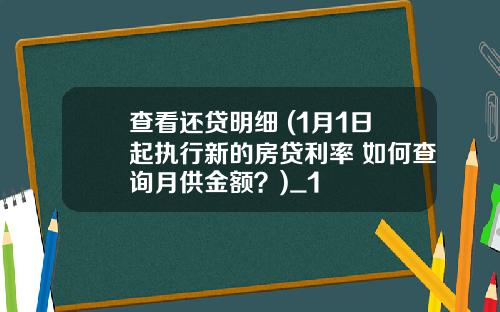 查看还贷明细 (1月1日起执行新的房贷利率 如何查询月供金额？)_1