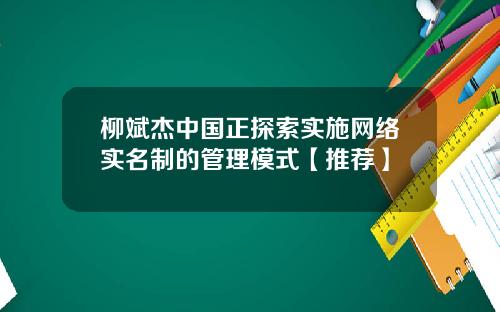 柳斌杰中国正探索实施网络实名制的管理模式【推荐】