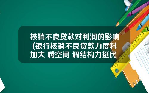 核销不良贷款对利润的影响 (银行核销不良贷款力度料加大 腾空间+调结构力挺民企小微)_1