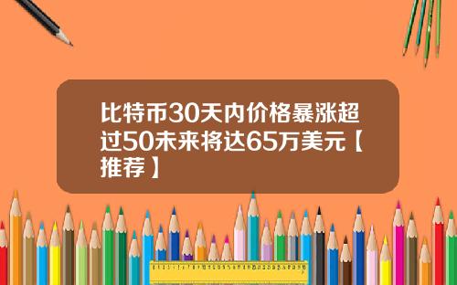 比特币30天内价格暴涨超过50未来将达65万美元【推荐】