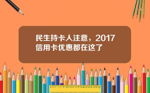 民生持卡人注意，2017信用卡优惠都在这了