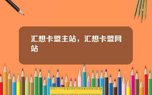 汇想卡盟主站，汇想卡盟网站