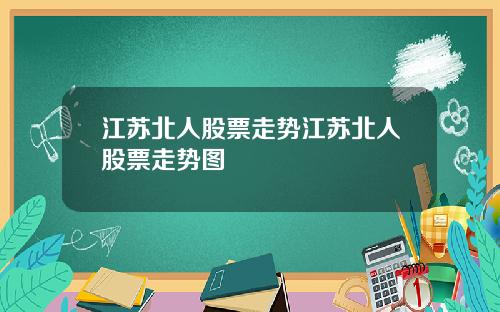 江苏北人股票走势江苏北人股票走势图