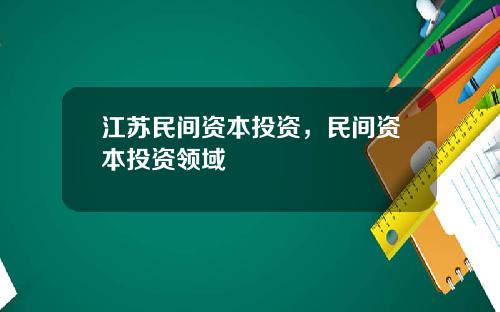 江苏民间资本投资，民间资本投资领域