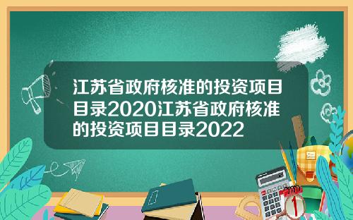 江苏省政府核准的投资项目目录2020江苏省政府核准的投资项目目录2022