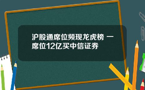 沪股通席位频现龙虎榜 一席位12亿买中信证券