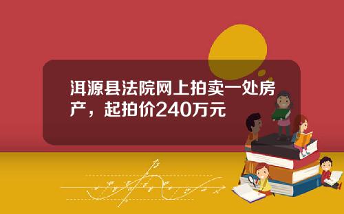 洱源县法院网上拍卖一处房产，起拍价240万元