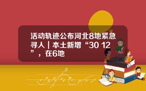 活动轨迹公布河北8地紧急寻人｜本土新增“30+12”，在6地