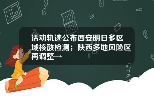 活动轨迹公布西安明日多区域核酸检测；陕西多地风险区再调整→