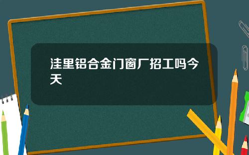 洼里铝合金门窗厂招工吗今天