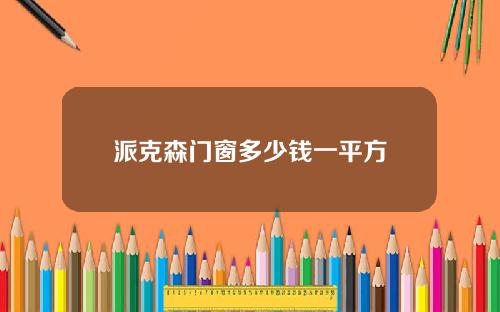 派克森门窗多少钱一平方