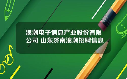 浪潮电子信息产业股份有限公司 山东济南浪潮招聘信息