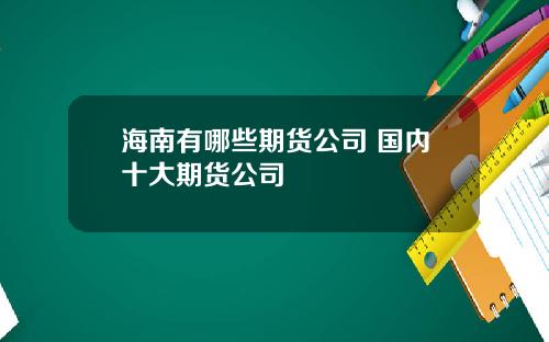 海南有哪些期货公司 国内十大期货公司