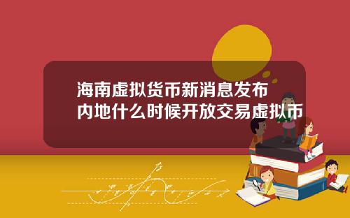 海南虚拟货币新消息发布 内地什么时候开放交易虚拟币