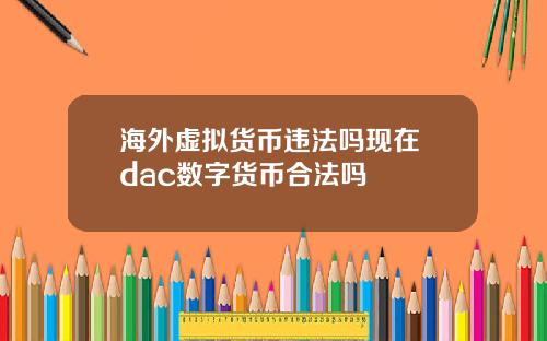 海外虚拟货币违法吗现在 dac数字货币合法吗