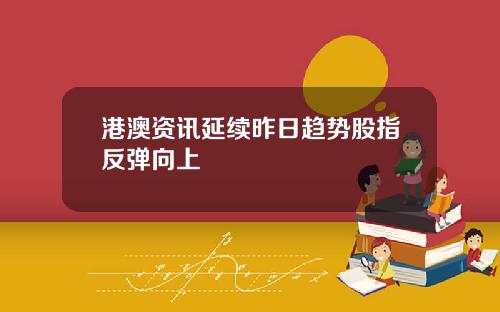 港澳资讯延续昨日趋势股指反弹向上