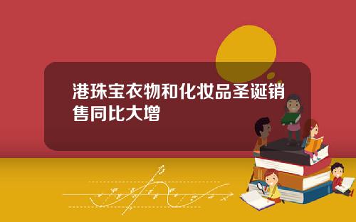 港珠宝衣物和化妆品圣诞销售同比大增