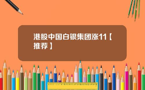 港股中国白银集团涨11【推荐】