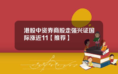 港股中资券商股走强兴证国际涨近11【推荐】