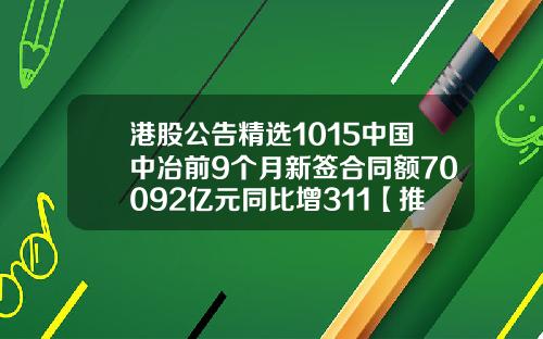 港股公告精选1015中国中冶前9个月新签合同额70092亿元同比增311【推荐】