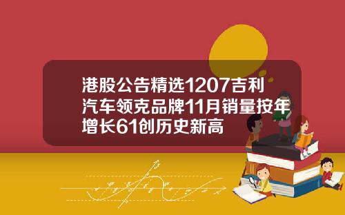 港股公告精选1207吉利汽车领克品牌11月销量按年增长61创历史新高