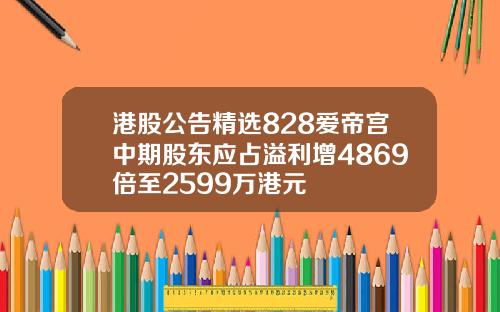 港股公告精选828爱帝宫中期股东应占溢利增4869倍至2599万港元