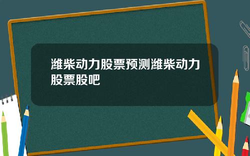 潍柴动力股票预测潍柴动力股票股吧