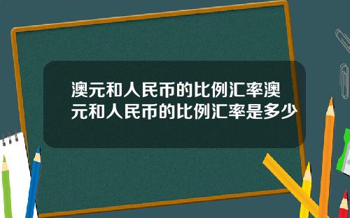 澳元和人民币的比例汇率澳元和人民币的比例汇率是多少
