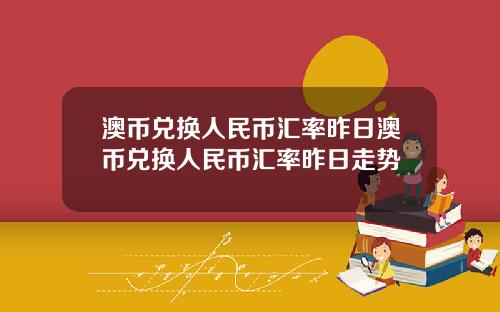 澳币兑换人民币汇率昨日澳币兑换人民币汇率昨日走势