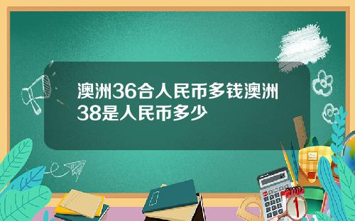 澳洲36合人民币多钱澳洲38是人民币多少