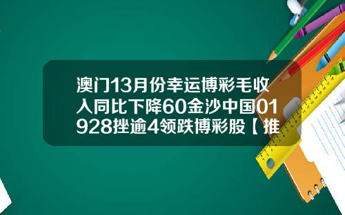 澳门13月份幸运博彩毛收入同比下降60金沙中国01928挫逾4领跌博彩股【推荐】