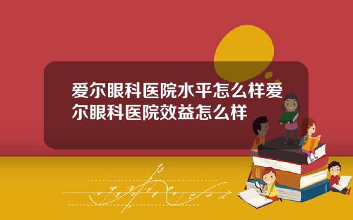爱尔眼科医院水平怎么样爱尔眼科医院效益怎么样