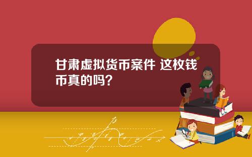 甘肃虚拟货币案件 这枚钱币真的吗？