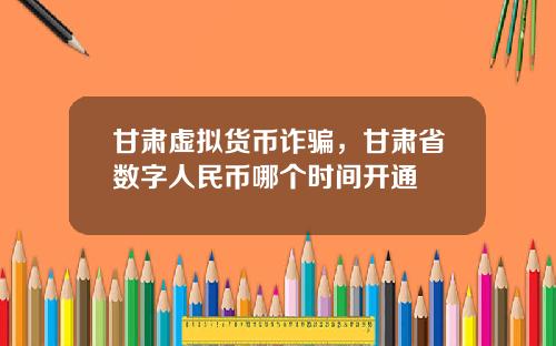 甘肃虚拟货币诈骗,甘肃省数字人民币哪个时间开通