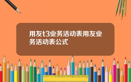 用友t3业务活动表用友业务活动表公式