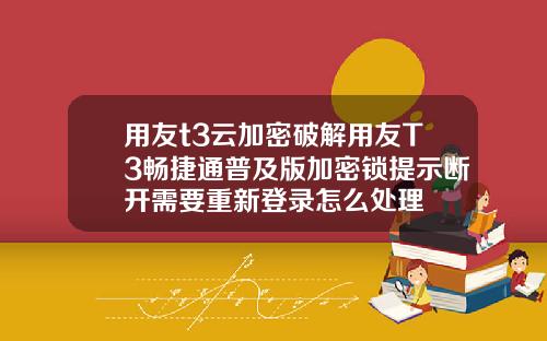 用友t3云加密破解用友T3畅捷通普及版加密锁提示断开需要重新登录怎么处理