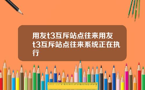 用友t3互斥站点往来用友t3互斥站点往来系统正在执行