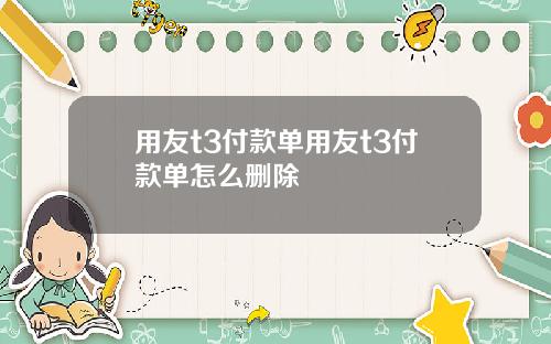 用友t3付款单用友t3付款单怎么删除