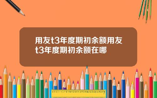 用友t3年度期初余额用友t3年度期初余额在哪