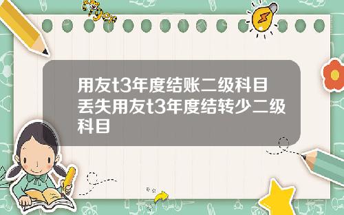 用友t3年度结账二级科目丢失用友t3年度结转少二级科目