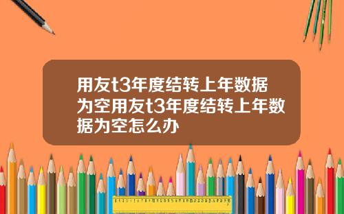 用友t3年度结转上年数据为空用友t3年度结转上年数据为空怎么办