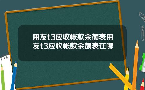 用友t3应收帐款余额表用友t3应收帐款余额表在哪