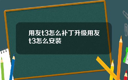 用友t3怎么补丁升级用友t3怎么安装