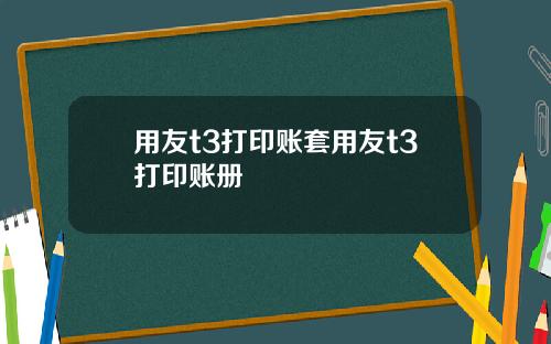 用友t3打印账套用友t3打印账册