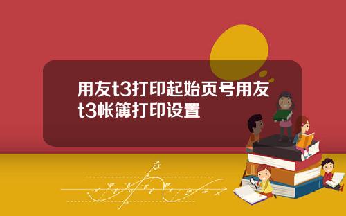 用友t3打印起始页号用友t3帐簿打印设置