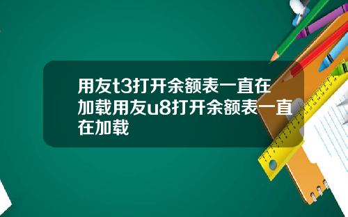 用友t3打开余额表一直在加载用友u8打开余额表一直在加载