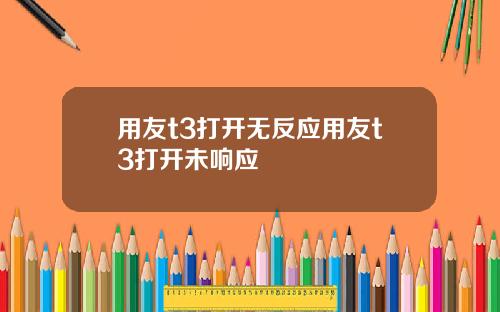 用友t3打开无反应用友t3打开未响应
