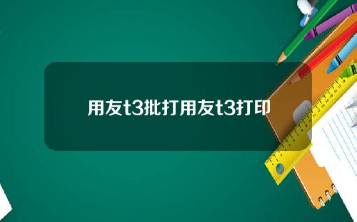 用友t3批打用友t3打印